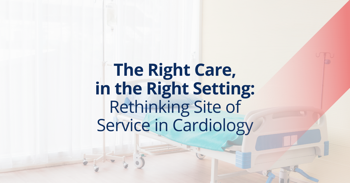 The Right Care, in the Right Setting — Rethinking Site of Service in Cardiology